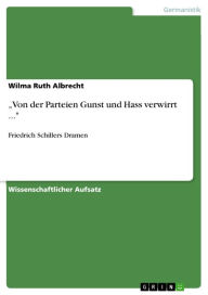 'Von der Parteien Gunst und Hass verwirrt ...': Friedrich Schillers Dramen Wilma Ruth Albrecht Author