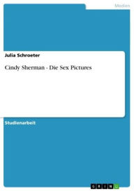Cindy Sherman - Die Sex Pictures: Die Sex Pictures Julia Schroeter Author