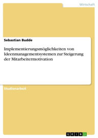 ImplementierungsmÃ¶glichkeiten von Ideenmanagementsystemen zur Steigerung der Mitarbeitermotivation Sebastian Budde Author