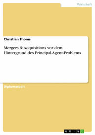 Mergers & Acquisitions vor dem Hintergrund des Principal-Agent-Problems Christian Thoms Author