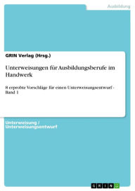 Unterweisungen für Ausbildungsberufe im Handwerk: 8 erprobte Vorschläge für einen Unterweisungsentwurf - Band 1 GRIN Verlag Author