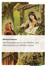 Die Frauenfiguren in den Kinder- und Hausmärchen der Brüder Grimm Michaela Dimova Author