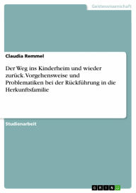 Der Weg ins Kinderheim und wieder zurück. Vorgehensweise und Problematiken bei der Rückführung in die Herkunftsfamilie: Vorgehensweise und Problematik