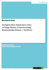 Fachgerechtes Eindecken eines 3-GÃ¤nge-MenÃ¼s (Unterweisung Restaurantfachmann / -fachfrau) Bernhard Gratz Author