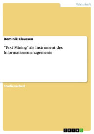 'Text Mining' als Instrument des Informationsmanagements: Eine Ã¼bersichtliche Darstellung des Text Mining Dominik Claussen Author