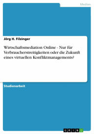 Wirtschaftsmediation Online - Nur für Verbraucherstreitigkeiten oder die Zukunft eines virtuellen Konfliktmanagements?: Nur für Verbraucherstreitigkei