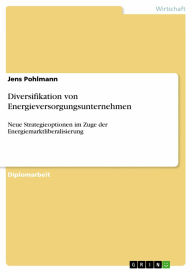 Diversifikation von Energieversorgungsunternehmen: Neue Strategieoptionen im Zuge der Energiemarktliberalisierung Jens Pohlmann Author