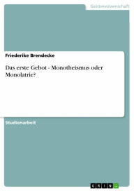 Das erste Gebot - Monotheismus oder Monolatrie?: Monotheismus oder Monolatrie Friederike Brendecke Author
