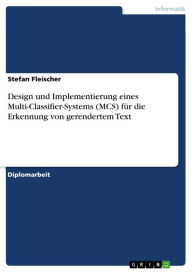 Design und Implementierung eines Multi-Classifier-Systems (MCS) fÃ¼r die Erkennung von gerendertem Text Stefan Fleischer Author