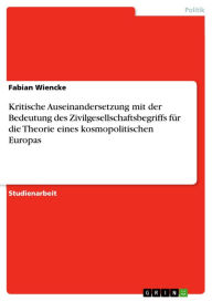 Kritische Auseinandersetzung mit der Bedeutung des Zivilgesellschaftsbegriffs fÃ¼r die Theorie eines kosmopolitischen Europas Fabian Wiencke Author