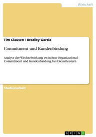 Commitment und Kundenbindung: Analyse der Wechselwirkung zwischen Organizational Commitment und Kundenbindung bei Dienstleistern Tim Clausen Author