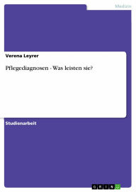 Pflegediagnosen - Was leisten sie?: Was leisten sie Verena Leyrer Author