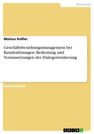 Geschäftsbeziehungsmanagement bei Kundenlösungen: Bedeutung und Voraussetzungen der Dialogorientierung - Markus Keßler