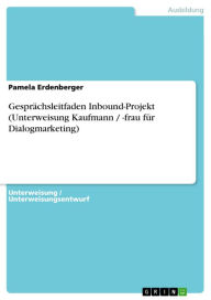 GesprÃ¤chsleitfaden Inbound-Projekt (Unterweisung Kaufmann / -frau fÃ¼r Dialogmarketing) Pamela Erdenberger Author