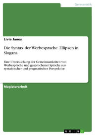 Die Syntax der Werbesprache. Ellipsen in Slogans: Eine Untersuchung der Gemeinsamkeiten von Werbesprache und gesprochener Sprache aus syntaktischer un