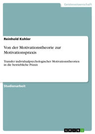 Von der Motivationstheorie zur Motivationspraxis: Transfer individualpsychologischer Motivationstheorien in die betriebliche Praxis Reinhold Kohler Au
