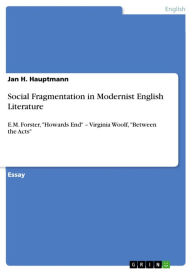 Social Fragmentation in Modernist English Literature: E.M. Forster, 'Howards End' - Virginia Woolf, 'Between the Acts' Jan H. Hauptmann Author
