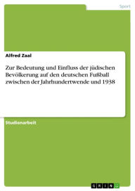 Zur Bedeutung und Einfluss der jüdischen Bevölkerung auf den deutschen Fußball zwischen der Jahrhundertwende und 1938 Alfred Zaal Author