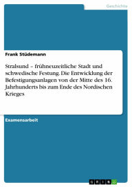 Stralsund - frühneuzeitliche Stadt und schwedische Festung. Die Entwicklung der Befestigungsanlagen von der Mitte des 16. Jahrhunderts bis zum Ende des Nordischen Krieges: frühneuzeitliche Stadt und schwedische Festung. Die Entwicklung der Befestigungsanl - Frank Stüdemann