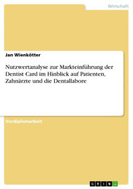 Nutzwertanalyse zur MarkteinfÃ¼hrung der Dentist Card im Hinblick auf Patienten, ZahnÃ¤rzte und die Dentallabore Jan WienkÃ¶tter Author