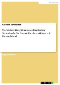 Markteintrittsoptionen auslÃ¤ndischer Staatsfonds fÃ¼r Immobilieninvestitionen in Deutschland Claudia Schneider Author