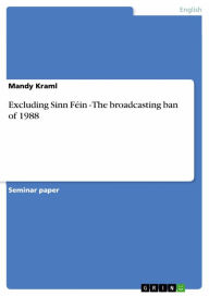 Excluding Sinn Féin - The broadcasting ban of 1988: The broadcasting ban of 1988 Mandy Kraml Author