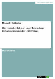 Die vedische Religion unter besonderer Berücksichtigung des Opferrituals Elisabeth Heidecker Author
