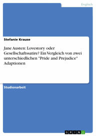 Jane Austen: Lovestory oder Gesellschaftssatire? Ein Vergleich von zwei unterschiedlichen 'Pride and Prejudice' Adaptionen - Stefanie Krause