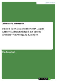 Fiktion oder Tatsachenbericht? 'Jakob Littners Aufzeichnungen aus einem Erdloch' von Wolfgang Koeppen Julia-Maria Warkentin Author