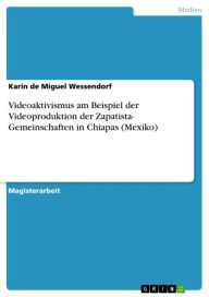 Videoaktivismus am Beispiel der Videoproduktion der Zapatista- Gemeinschaften in Chiapas (Mexiko) Karin de Miguel Wessendorf Author