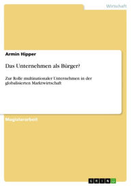 Das Unternehmen als BÃ¼rger?: Zur Rolle multinationaler Unternehmen in der globalisierten Marktwirtschaft Armin Hipper Author