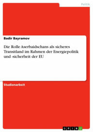 Die Rolle Aserbaidschans als sicheres Transitland im Rahmen der Energiepolitik und -sicherheit der EU Badir Bayramov Author