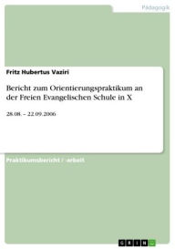 Bericht zum Orientierungspraktikum an der Freien Evangelischen Schule in X: 28.08. - 22.09.2006 Fritz Hubertus Vaziri Author