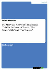 Das Motiv des Meeres in Shakespeares 'Othello, the Moor of Venice', 'The Winter's Tale' und 'The Tempest' Rebecca Leugner Author