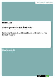 Pornographie oder Ã?sthetik?: Sex und Arthouse im Lichte der feinen Unterschiede von Pierre Bourdieu Edda Laux Author