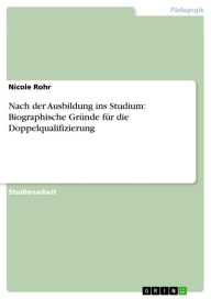 Nach der Ausbildung ins Studium: Biographische Gründe für die Doppelqualifizierung Nicole Rohr Author
