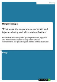 What were the major causes of death and injuries during and after ancient battles?: Lacerations and dying throughout prehistoric, Egyptian and Mediter