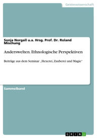Anderswelten. Ethnologische Perspektiven: Beiträge aus dem Seminar 'Hexerei, Zauberei und Magie' Sonja Norgall u.a. Hrsg. Prof. Dr. Roland Mischung Au
