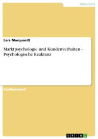 Marktpsychologie und Kundenverhalten - Psychologische Reaktanz Lars Marquardt Author