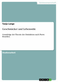 Geschmäcker und Lebensstile: Grundzüge der Theorie der Distinktion nach Pierre Bourdieu Tanja Lange Author