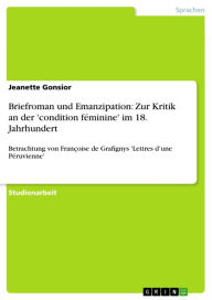 Briefroman und Emanzipation: Zur Kritik an der 'condition féminine' im 18. Jahrhundert: Betrachtung von Françoise de Grafignys 'Lettres d'une Péruvien