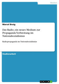 Das Radio, ein neues Medium zur Propaganda Verbreitung im Nationalsozialismus: Radiopropaganda im Nationalsozialismus Marcel Braig Author
