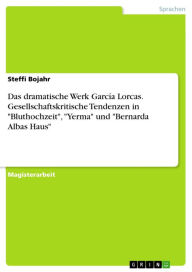Das dramatische Werk GarcÃa Lorcas. Gesellschaftskritische Tendenzen in 'Bluthochzeit', 'Yerma' und 'Bernarda Albas Haus' Steffi Bojahr Author