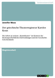 Der griechische Theaterregisseur Karolos Koun: Die Arbeit an seinem 'Kunsttheater' im Kontext der theatergeschichtlichen Entwicklungen und der Geschic