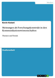 Meinungen als Forschungskonstrukt in den Kommunikationswissenschaften: Themen und Trends - Kevin Kutani
