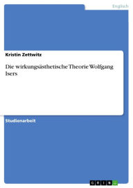 Die wirkungsÃ¤sthetische Theorie Wolfgang Isers Kristin Zettwitz Author