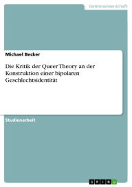 Die Kritik der Queer Theory an der Konstruktion einer bipolaren GeschlechtsidentitÃ¤t Michael Becker Author