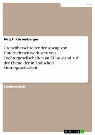 Grenzüberschreitenden Abzug von Unternehmensverlusten von Tochtergesellschaften im EU-Ausland auf der Ebene der inländischen Muttergesellschaft - Jörg F. Kurzenberger