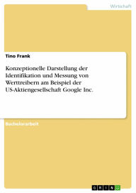 Konzeptionelle Darstellung der Identifikation und Messung von Werttreibern am Beispiel der US-Aktiengesellschaft Google Inc. - Tino Frank