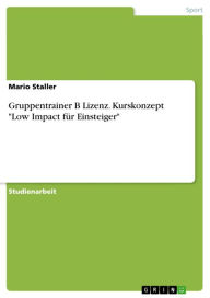 Gruppentrainer B Lizenz. Kurskonzept 'Low Impact fÃ¼r Einsteiger': Kurskonzept 'Low Impact fÃ¼r Einsteiger' Mario Staller Author